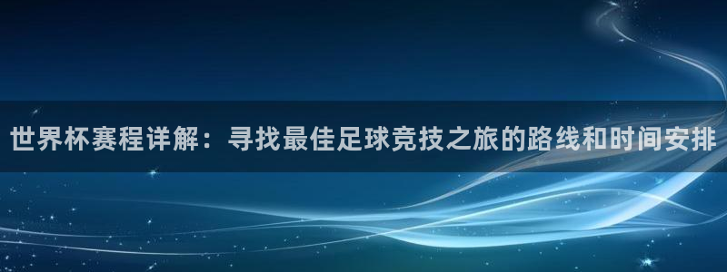世界杯2026赛程时间表格：世界杯赛程详解：寻找最佳足球竞技之旅的路线和时间安排