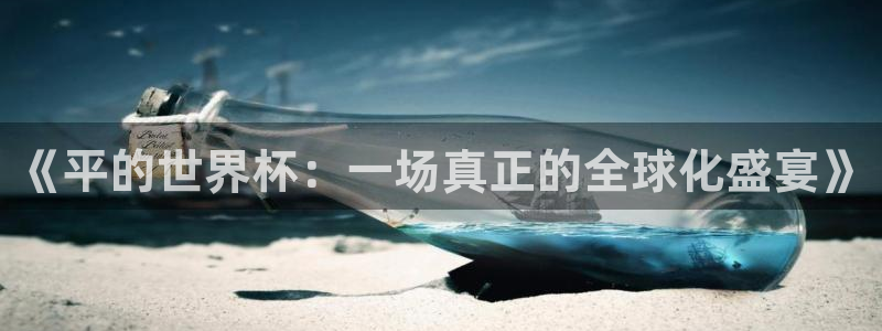世界杯 直播：《平的世界杯：一场真正的全球化盛宴》