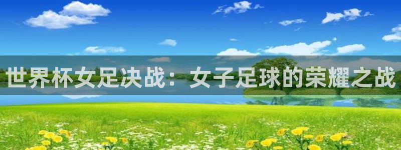 世界杯预选赛赛程：世界杯女足决战：女子足球的荣耀之战